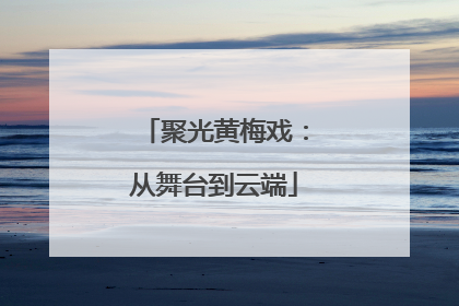 聚光黄梅戏：从舞台到云端