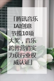 腾讯音乐IAI创意节揽10项大奖，音乐跨界营销实力获行业权威认证