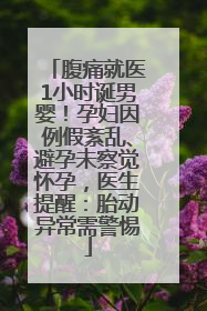 腹痛就医1小时诞男婴！孕妇因例假紊乱、避孕未察觉怀孕，医生提醒：胎动异常需警惕