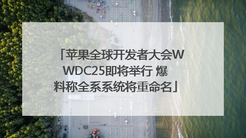 苹果全球开发者大会WWDC25即将举行 爆料称全系系统将重命名
