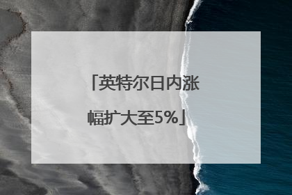 英特尔日内涨幅扩大至5%