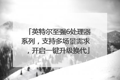 英特尔至强6处理器系列，支持多场景需求，开启一键升级换代