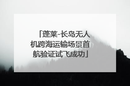 蓬莱-长岛无人机跨海运输场景首航验证试飞成功