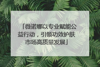 薇诺娜以专业赋能公益行动，引领功效护肤市场高质量发展