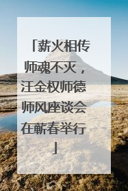 薪火相传师魂不灭，汪金权师德师风座谈会在蕲春举行