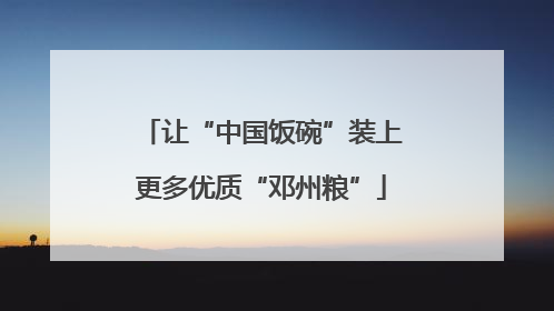 让“中国饭碗”装上更多优质“邓州粮”