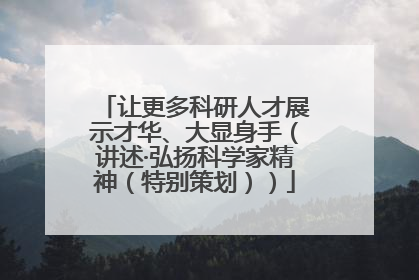 让更多科研人才展示才华、大显身手（讲述·弘扬科学家精神（特别策划））