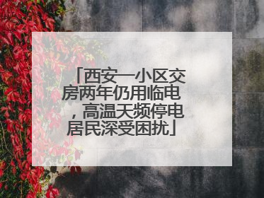 西安一小区交房两年仍用临电，高温天频停电居民深受困扰