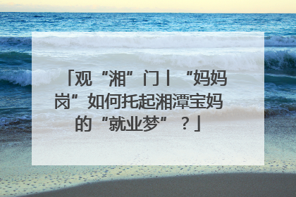 观“湘”门丨“妈妈岗”如何托起湘潭宝妈的“就业梦”？