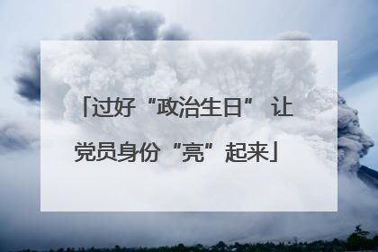 过好“政治生日” 让党员身份“亮”起来