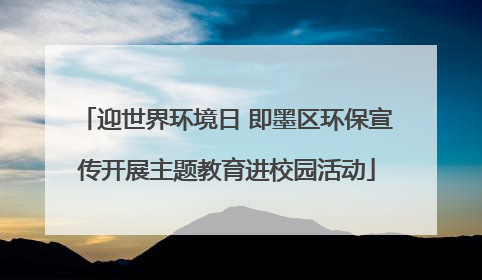 迎世界环境日 即墨区环保宣传开展主题教育进校园活动