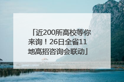 近200所高校等你来询！26日全省11地高招咨询会联动