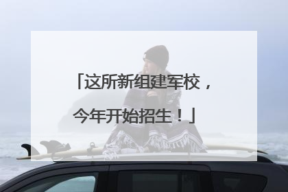 这所新组建军校，今年开始招生！