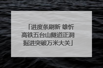 进度条刷新 雄忻高铁五台山隧道正洞掘进突破万米大关