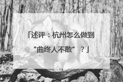 述评：杭州怎么做到“曲终人不散”？