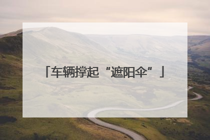 车辆撑起“遮阳伞”