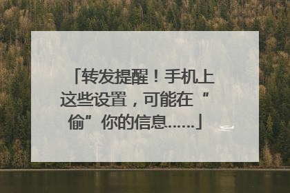 转发提醒！手机上这些设置，可能在“偷”你的信息……