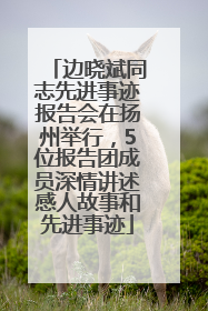 边晓斌同志先进事迹报告会在扬州举行，5位报告团成员深情讲述感人故事和先进事迹