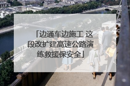 边通车边施工 这段改扩建高速公路演练救援保安全