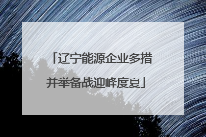 辽宁能源企业多措并举备战迎峰度夏