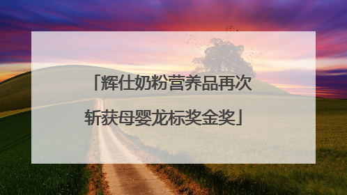辉仕奶粉营养品再次斩获母婴龙标奖金奖