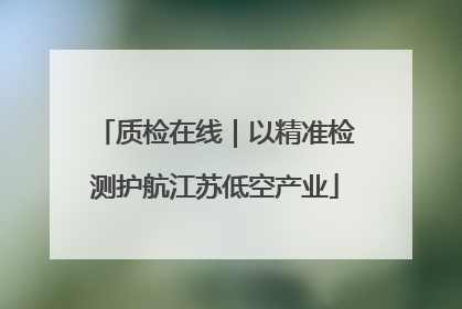 质检在线｜以精准检测护航江苏低空产业