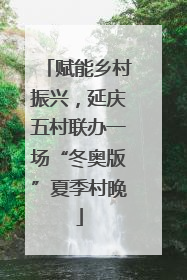 赋能乡村振兴，延庆五村联办一场“冬奥版”夏季村晚