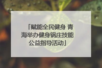 赋能全民健身 青海举办健身锅庄技能公益指导活动