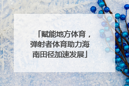 赋能地方体育，弹射者体育助力海南田径加速发展