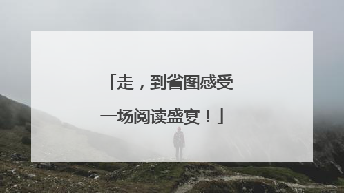 走，到省图感受一场阅读盛宴！