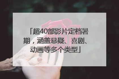 超40部影片定档暑期，涵盖悬疑、喜剧、动画等多个类型