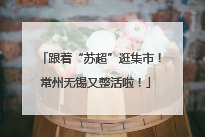 跟着“苏超”逛集市！常州无锡又整活啦！