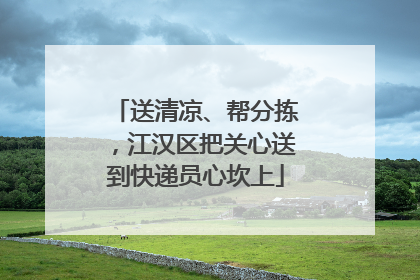 送清凉、帮分拣，江汉区把关心送到快递员心坎上