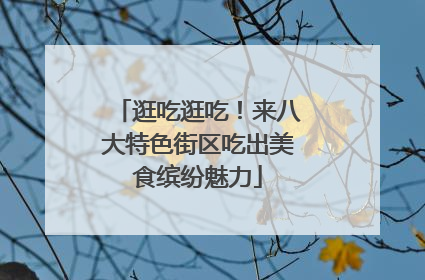 逛吃逛吃！来八大特色街区吃出美食缤纷魅力