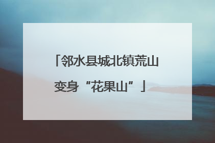 邻水县城北镇荒山变身“花果山”