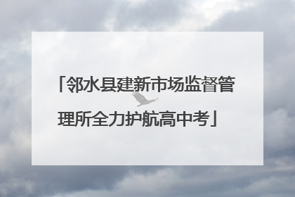邻水县建新市场监督管理所全力护航高中考