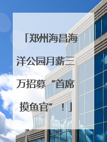 郑州海昌海洋公园月薪三万招募“首席摸鱼官”！