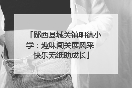 郧西县城关镇明德小学：趣味闯关展风采 快乐无纸助成长