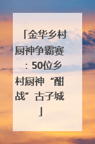 金华乡村厨神争霸赛：50位乡村厨神“酣战”古子城