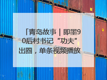 青岛故事｜即墨90后村书记“功夫”出圈，单条视频播放量过600万