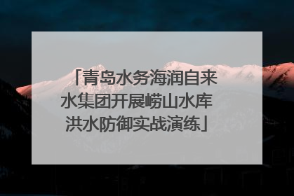 青岛水务海润自来水集团开展崂山水库洪水防御实战演练