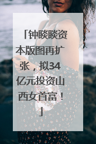 钟睒睒资本版图再扩张，拟34亿元投资山西女首富！