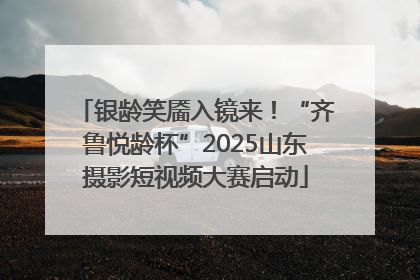 银龄笑靥入镜来！“齐鲁悦龄杯”2025山东摄影短视频大赛启动
