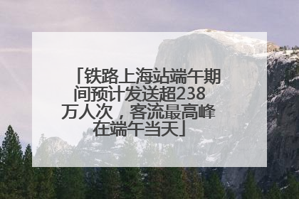 铁路上海站端午期间预计发送超238万人次，客流最高峰在端午当天