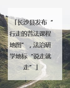 长沙县发布“行走的普法课程地图”，法治研学地标“说走就走”