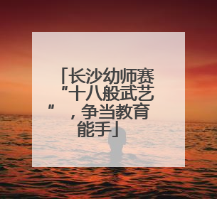 长沙幼师赛“十八般武艺”，争当教育能手