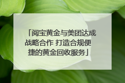 阅宝黄金与美团达成战略合作 打造合规便捷的黄金回收服务