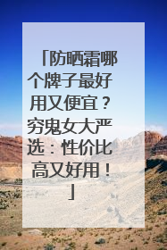 防晒霜哪个牌子最好用又便宜？穷鬼女大严选：性价比高又好用！