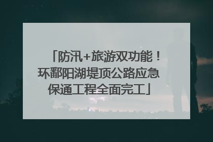 防汛+旅游双功能！环鄱阳湖堤顶公路应急保通工程全面完工
