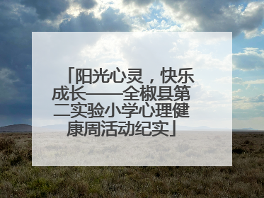 阳光心灵，快乐成长——全椒县第二实验小学心理健康周活动纪实